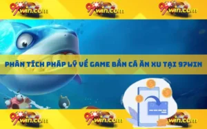 Phân tích pháp lý về game bắn cá ăn xu tại 97win