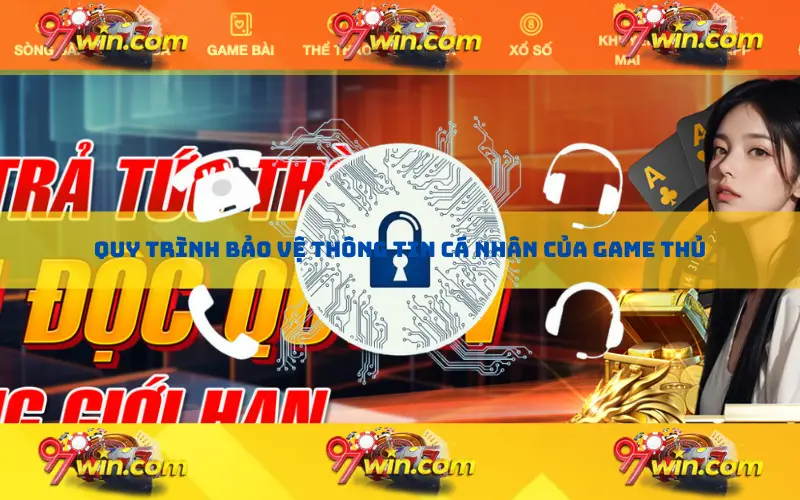 Quy trình bảo vệ thông tin cá nhân của game thủ