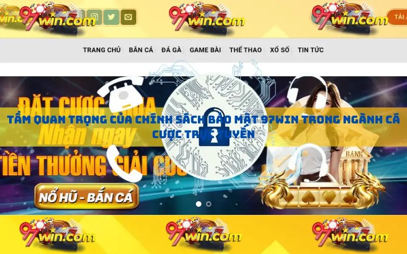 Tầm quan trọng của chính sách bảo mật 97win trong ngành cá cược trực tuyến