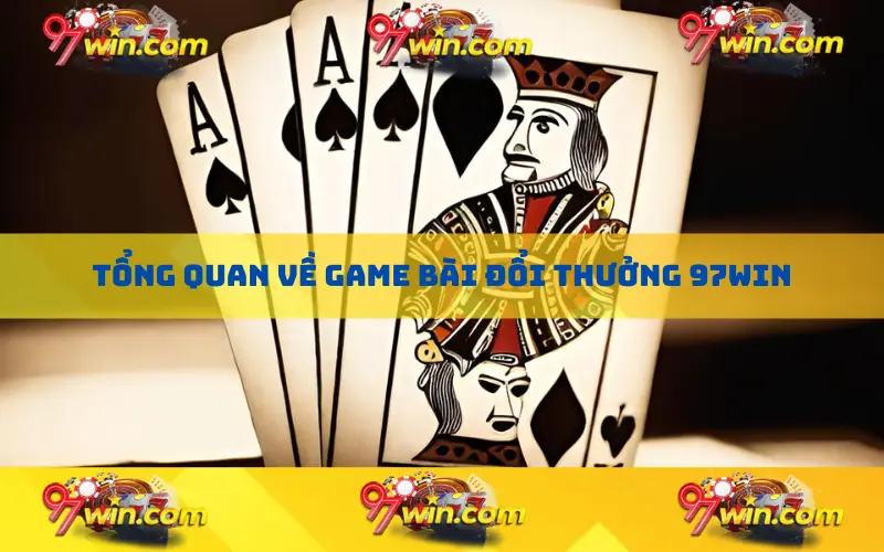 Tổng quan về game bài đổi thưởng 97win